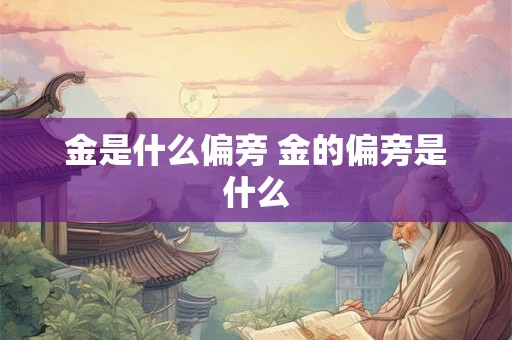 金是什么偏旁 金的偏旁是什么