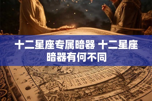 十二星座专属暗器 十二星座暗器有何不同