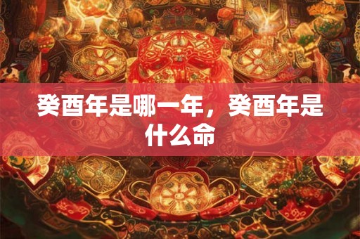 癸酉年是哪一年，癸酉年是什么命