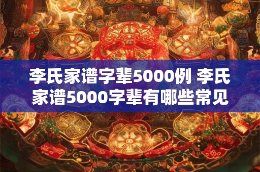 李氏家谱字辈5000例 李氏家谱5000字辈有哪些常见字辈