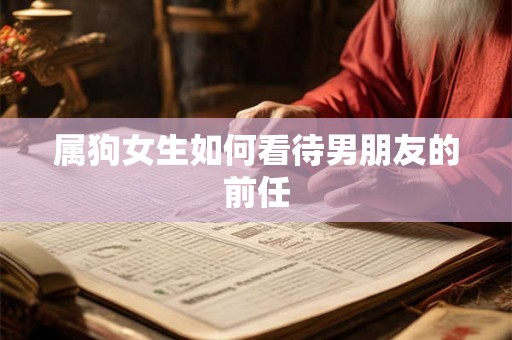 属狗女生如何看待男朋友的前任