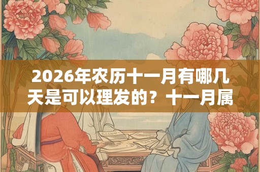 2026年农历十一月有哪几天是可以理发的？十一月属于什么月？