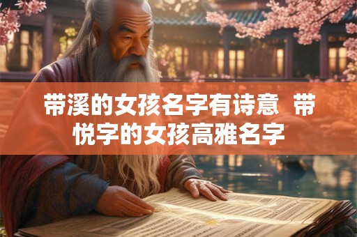 带溪的女孩名字有诗意  带悦字的女孩高雅名字