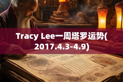 Tracy Lee一周塔罗运势(2017.4.3-4.9) Tracy Lee一周塔罗运势(2017.4.3-4.9)