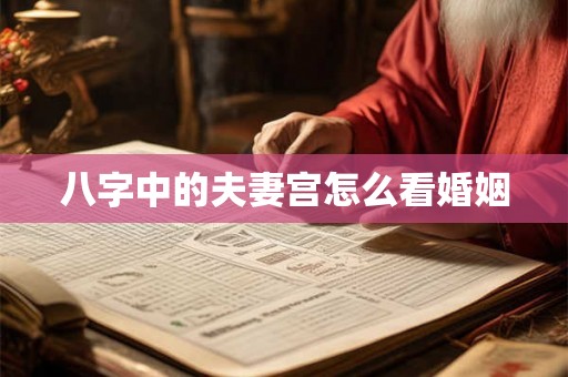 八字中的夫妻宫怎么看婚姻 八字中的夫妻宫怎么看婚姻
