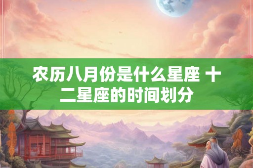 农历八月份是什么星座 十二星座的时间划分