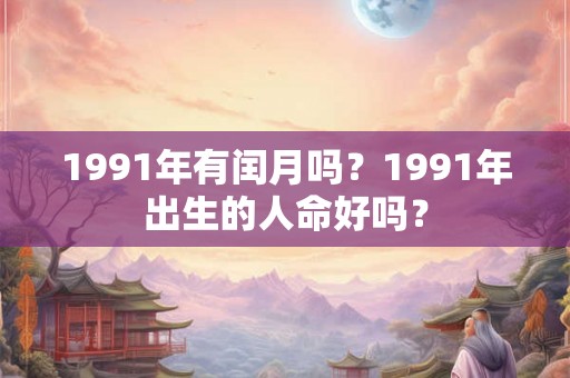 1991年有闰月吗？1991年出生的人命好吗？