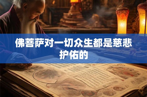 佛菩萨对一切众生都是慈悲护佑的 佛菩萨对一切众生都是慈悲护佑的