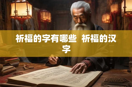 祈福的字有哪些 祈福的汉字 祈福的字有哪些 祈福的汉字