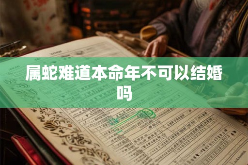 属蛇难道本命年不可以结婚吗
