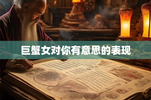 巨蟹女对你有意思的表现