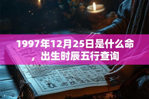 1997年12月25日是什么命，出生时辰五行查询
