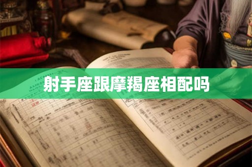 射手座跟摩羯座相配吗