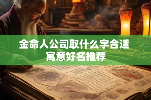 金命人公司取什么字合适 寓意好名推荐