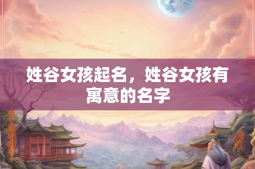 姓谷女孩起名，姓谷女孩有寓意的名字