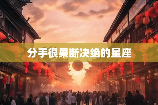 分手很果断决绝的星座