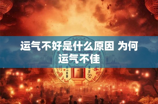 运气不好是什么原因 为何运气不佳 运气不好是什么原因 为何运气不佳
