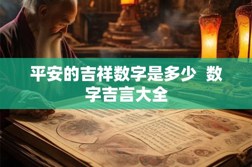 平安的吉祥数字是多少 数字吉言大全 平安的吉祥数字是多少 数字吉言大全