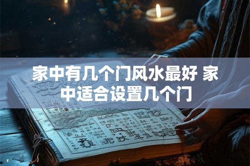 家中有几个门风水最好 家中适合设置几个门 家中有几个门风水最好 家中适合设置几个门