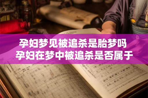 孕妇梦见被追杀是胎梦吗 孕妇在梦中被追杀是否属于胎梦 孕妇梦见被追杀是胎梦吗 孕妇在梦中被追杀是否属于胎梦