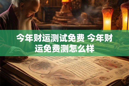 今年财运测试免费 今年财运免费测怎么样
