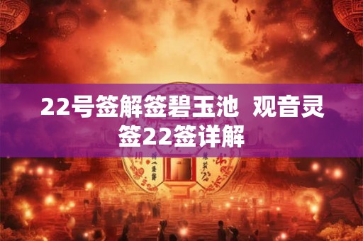 22号签解签碧玉池  观音灵签22签详解