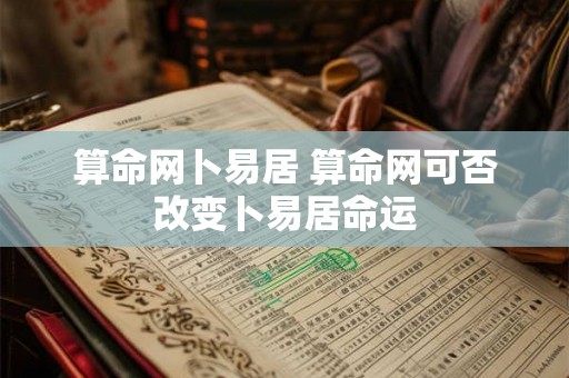 算命网卜易居 算命网可否改变卜易居命运