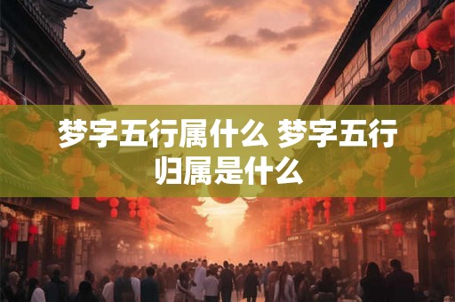 梦字五行属什么 梦字五行归属是什么