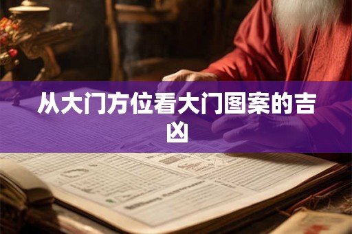 从大门方位看大门图案的吉凶 从大门方位看大门图案的吉凶