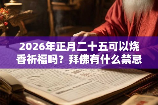 2026年正月二十五可以烧香祈福吗？拜佛有什么禁忌？