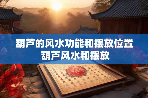葫芦的风水功能和摆放位置 葫芦风水和摆放