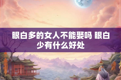 眼白多的女人不能娶吗 眼白少有什么好处