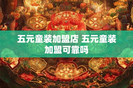 五元童装加盟店 五元童装加盟可靠吗