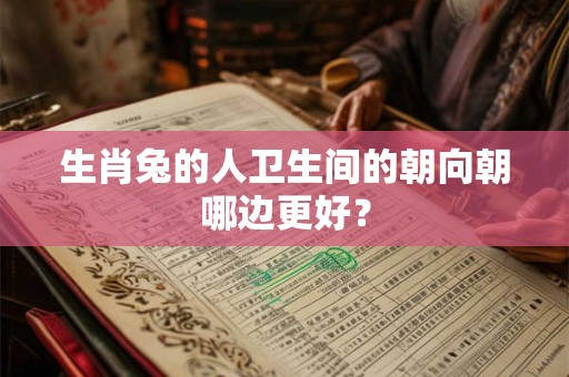 生肖兔的人卫生间的朝向朝哪边更好？