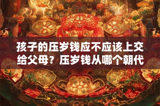 孩子的压岁钱应不应该上交给父母？压岁钱从哪个朝代开始流行的？