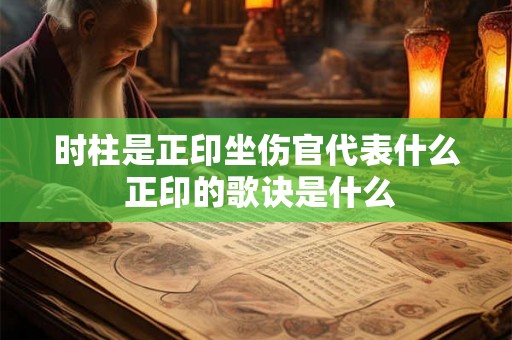 时柱是正印坐伤官代表什么 正印的歌诀是什么
