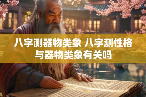 八字测器物类象 八字测性格与器物类象有关吗