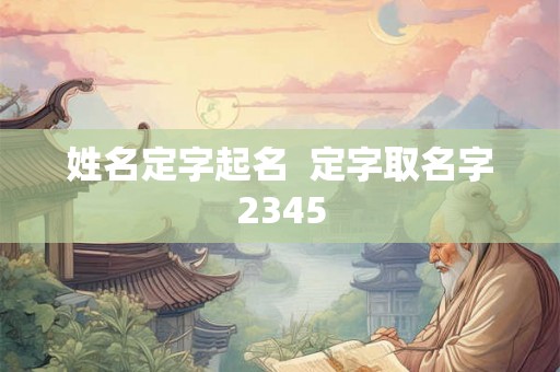 姓名定字起名  定字取名字2345