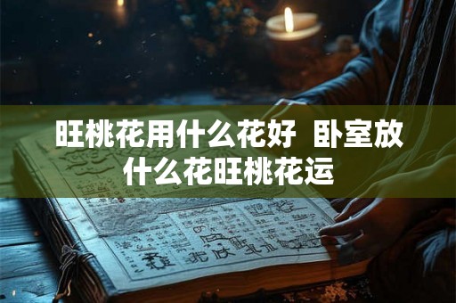 旺桃花用什么花好  卧室放什么花旺桃花运