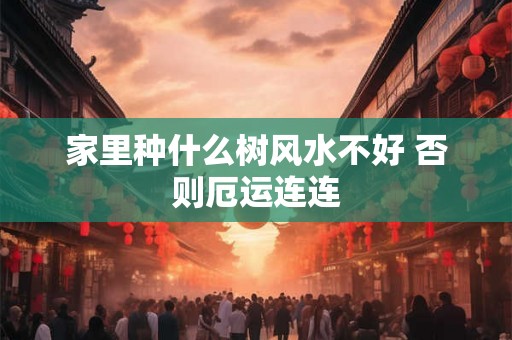 家里种什么树风水不好 否则厄运连连
