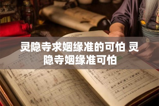 灵隐寺求姻缘准的可怕 灵隐寺姻缘准可怕 灵隐寺求姻缘准的可怕 灵隐寺姻缘准可怕