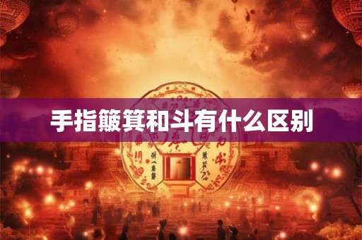 手指簸箕和斗有什么区别 手指簸箕和斗有什么区别