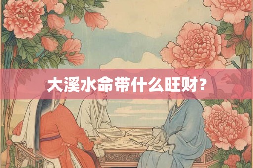 大溪水命带什么旺财？