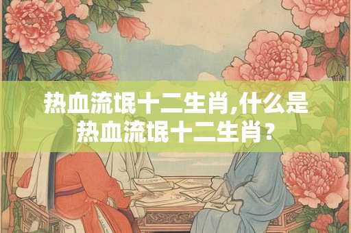 热血流氓十二生肖,什么是热血流氓十二生肖？