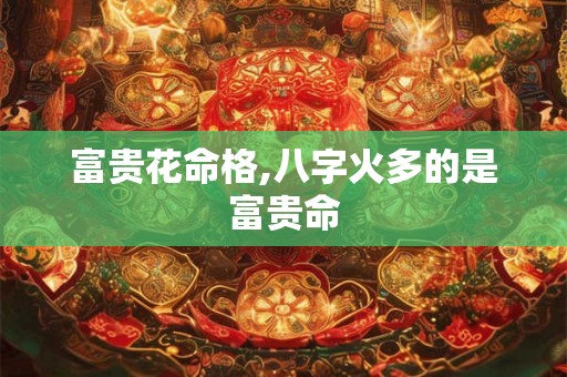富贵花命格,八字火多的是富贵命