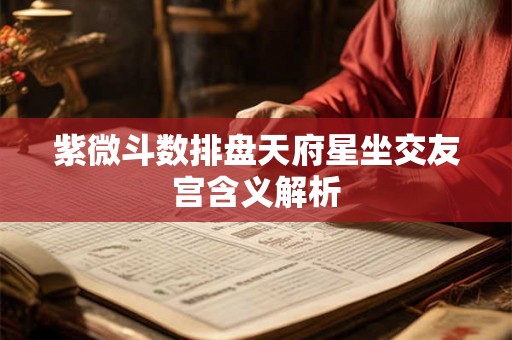 紫微斗数排盘天府星坐交友宫含义解析
