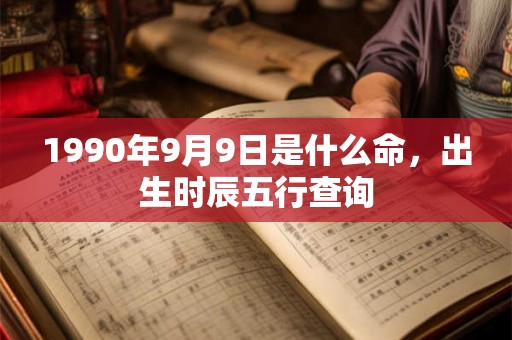 1990年9月9日是什么命,出生时辰五行查询 1990年9月9日是什么命,出生时辰五行查询