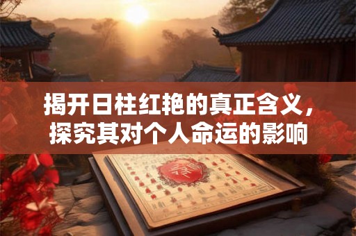 揭开日柱红艳的真正含义，探究其对个人命运的影响