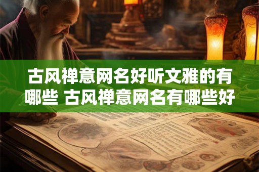 古风禅意网名好听文雅的有哪些 古风禅意网名有哪些好听的 古风禅意网名好听文雅的有哪些 古风禅意网名有哪些好听的