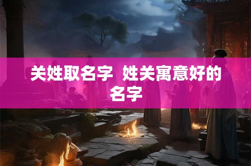 关姓取名字  姓关寓意好的名字